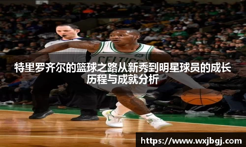 特里罗齐尔的篮球之路从新秀到明星球员的成长历程与成就分析