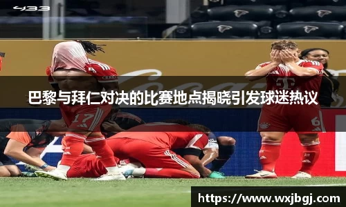 巴黎与拜仁对决的比赛地点揭晓引发球迷热议