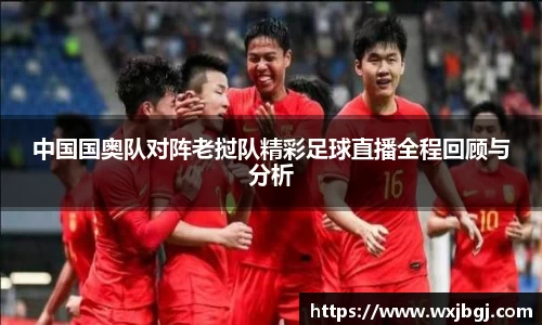中国国奥队对阵老挝队精彩足球直播全程回顾与分析
