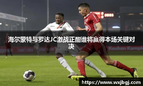 海尔蒙特与罗达JC激战正酣谁将赢得本场关键对决